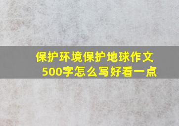 保护环境保护地球作文500字怎么写好看一点