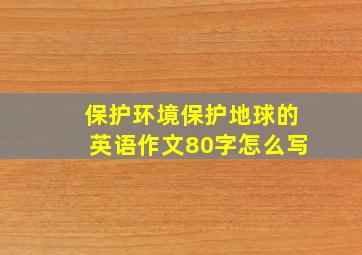 保护环境保护地球的英语作文80字怎么写