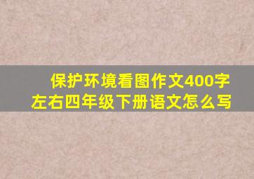 保护环境看图作文400字左右四年级下册语文怎么写