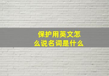 保护用英文怎么说名词是什么