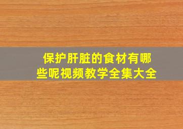 保护肝脏的食材有哪些呢视频教学全集大全