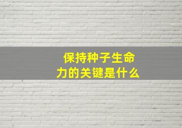 保持种子生命力的关键是什么