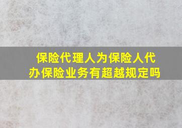 保险代理人为保险人代办保险业务有超越规定吗