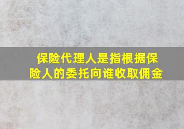 保险代理人是指根据保险人的委托向谁收取佣金