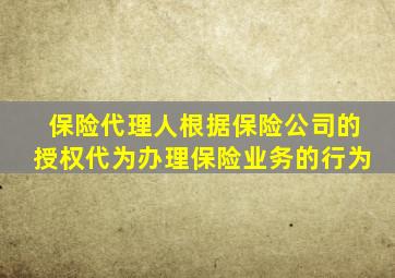 保险代理人根据保险公司的授权代为办理保险业务的行为