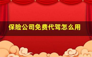 保险公司免费代驾怎么用