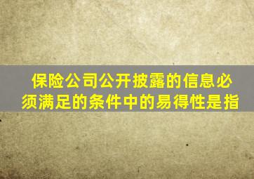 保险公司公开披露的信息必须满足的条件中的易得性是指