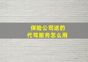 保险公司送的代驾服务怎么用