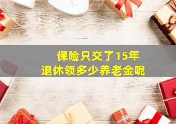 保险只交了15年退休领多少养老金呢