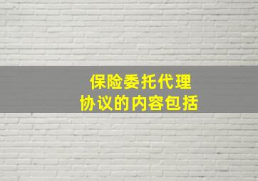 保险委托代理协议的内容包括