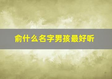 俞什么名字男孩最好听