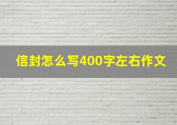 信封怎么写400字左右作文