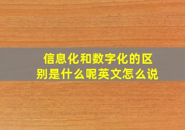 信息化和数字化的区别是什么呢英文怎么说