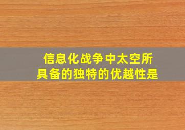 信息化战争中太空所具备的独特的优越性是