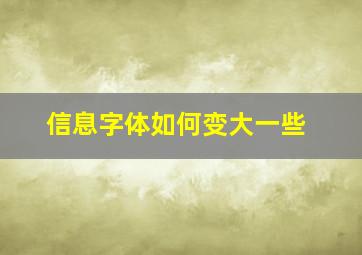 信息字体如何变大一些