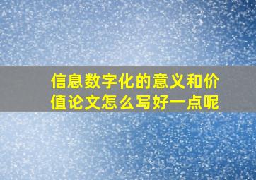 信息数字化的意义和价值论文怎么写好一点呢