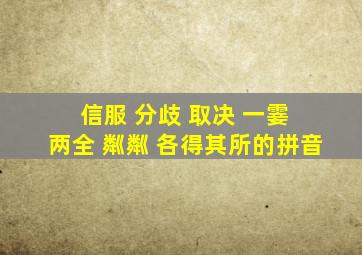 信服 分歧 取决 一霎 两全 粼粼 各得其所的拼音