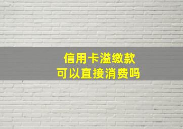 信用卡溢缴款可以直接消费吗