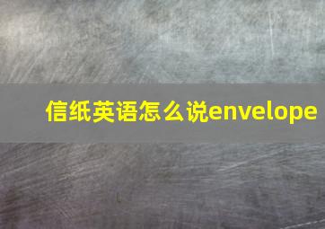 信纸英语怎么说envelope