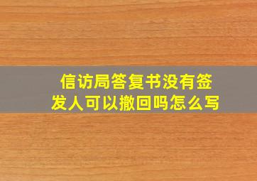 信访局答复书没有签发人可以撤回吗怎么写