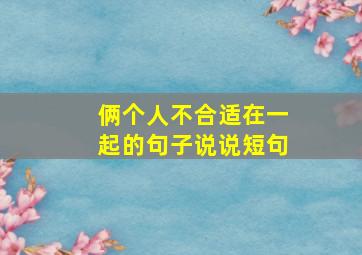 俩个人不合适在一起的句子说说短句