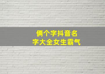 俩个字抖音名字大全女生霸气