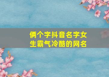 俩个字抖音名字女生霸气冷酷的网名