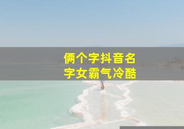 俩个字抖音名字女霸气冷酷