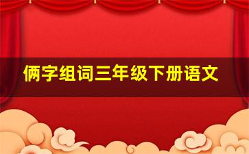 俩字组词三年级下册语文