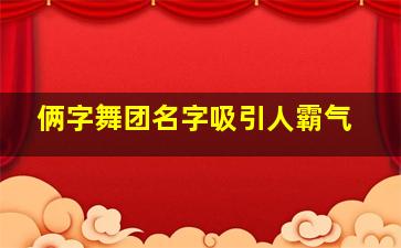 俩字舞团名字吸引人霸气