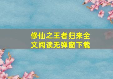 修仙之王者归来全文阅读无弹窗下载