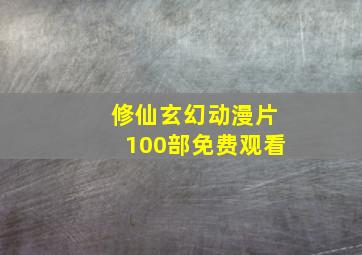 修仙玄幻动漫片100部免费观看