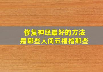 修复神经最好的方法是哪些人间五福指那些