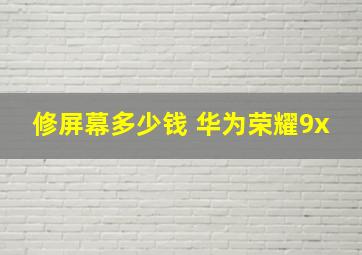 修屏幕多少钱 华为荣耀9x