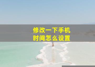 修改一下手机时间怎么设置