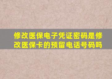 修改医保电子凭证密码是修改医保卡的预留电话号码吗