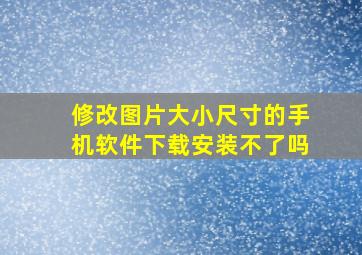 修改图片大小尺寸的手机软件下载安装不了吗