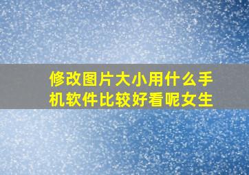 修改图片大小用什么手机软件比较好看呢女生