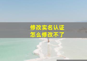 修改实名认证怎么修改不了