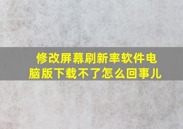 修改屏幕刷新率软件电脑版下载不了怎么回事儿