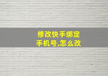 修改快手绑定手机号,怎么改