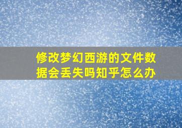 修改梦幻西游的文件数据会丢失吗知乎怎么办