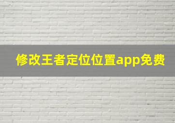 修改王者定位位置app免费