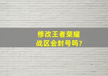 修改王者荣耀战区会封号吗?