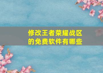 修改王者荣耀战区的免费软件有哪些