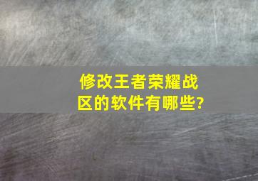 修改王者荣耀战区的软件有哪些?