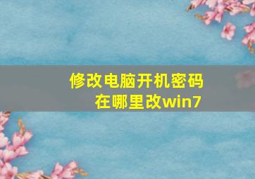 修改电脑开机密码在哪里改win7