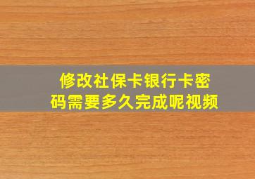 修改社保卡银行卡密码需要多久完成呢视频