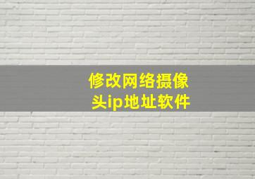 修改网络摄像头ip地址软件