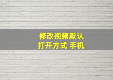 修改视频默认打开方式 手机